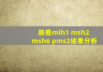 肠癌mlh1 msh2 msh6 pms2结果分析